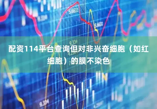 配资114平台查询但对非兴奋细胞（如红细胞）的膜不染色