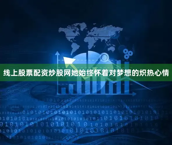 线上股票配资炒股网她始终怀着对梦想的炽热心情