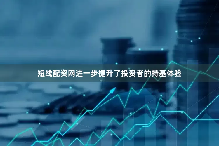 短线配资网进一步提升了投资者的持基体验