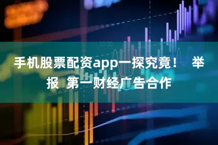 手机股票配资app一探究竟！  举报  第一财经广告合作