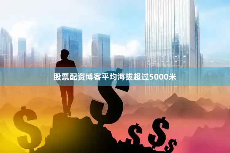 股票配资博客平均海拔超过5000米