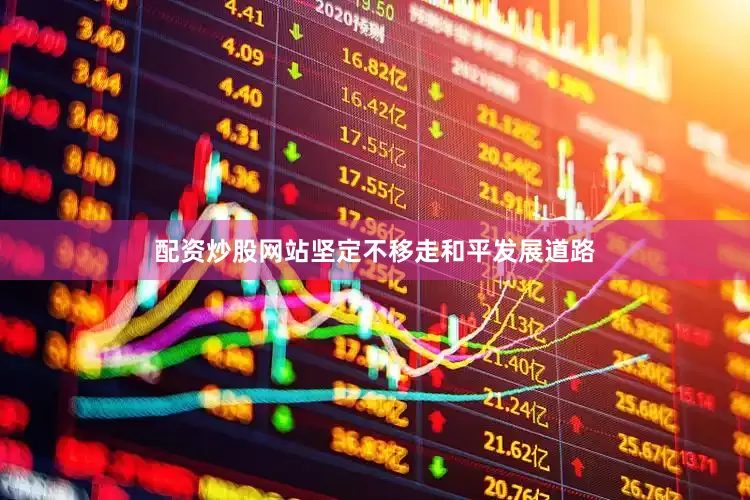 配资炒股网站坚定不移走和平发展道路