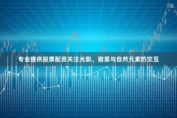 专业提供股票配资关注光影、窗景与自然元素的交互