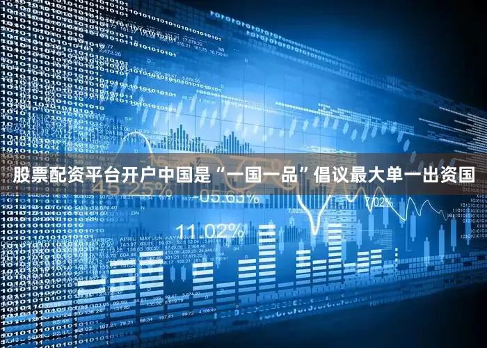 股票配资平台开户中国是“一国一品”倡议最大单一出资国
