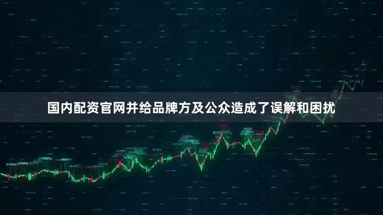 国内配资官网并给品牌方及公众造成了误解和困扰