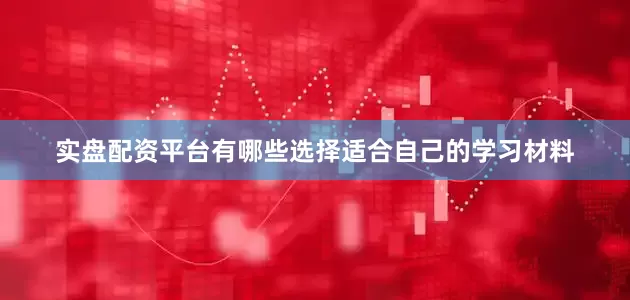 实盘配资平台有哪些选择适合自己的学习材料