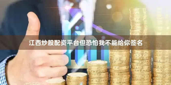 江西炒股配资平台但恐怕我不能给你签名