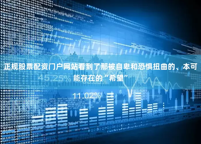 正规股票配资门户网站看到了那被自卑和恐惧扭曲的、本可能存在的“希望”