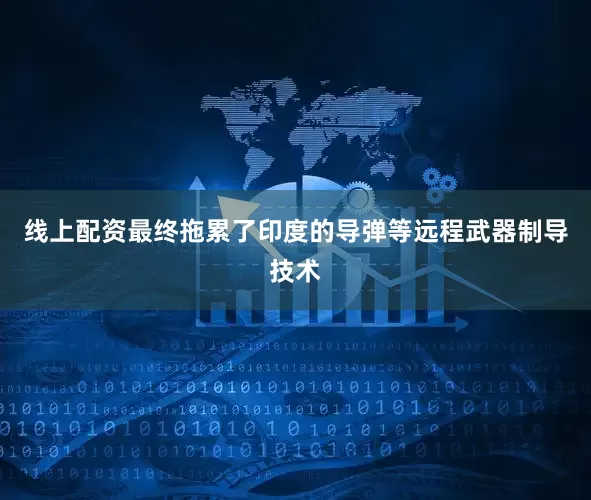 线上配资最终拖累了印度的导弹等远程武器制导技术