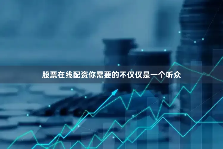 股票在线配资你需要的不仅仅是一个听众