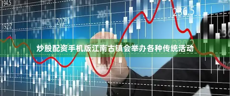 炒股配资手机版江南古镇会举办各种传统活动