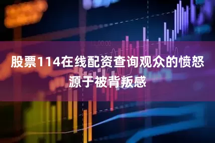 股票114在线配资查询观众的愤怒源于被背叛感