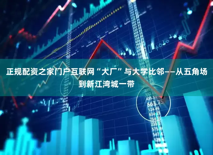 正规配资之家门户互联网“大厂”与大学比邻——从五角场到新江湾城一带