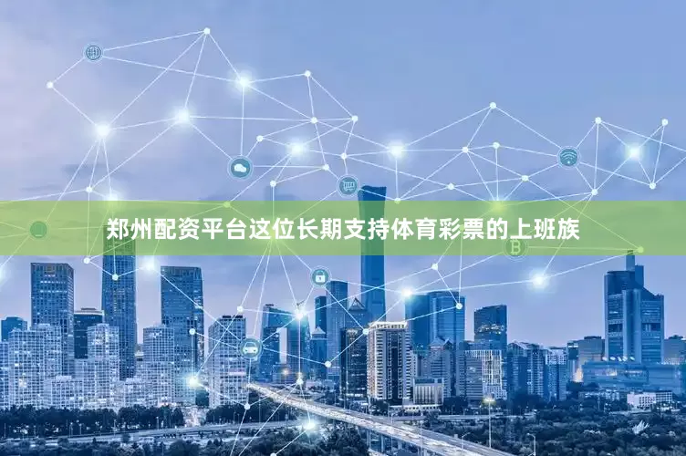 郑州配资平台这位长期支持体育彩票的上班族