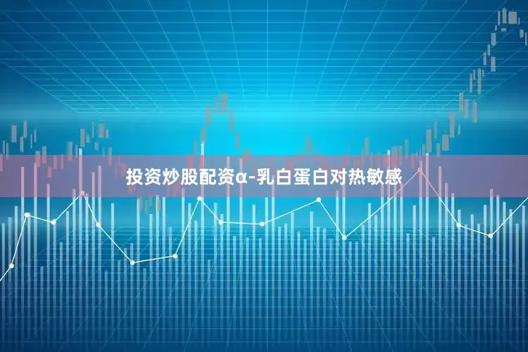 投资炒股配资α-乳白蛋白对热敏感