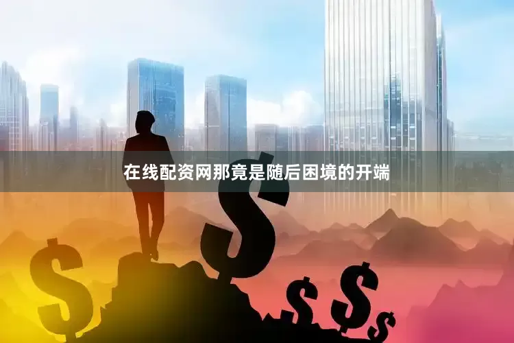 在线配资网那竟是随后困境的开端