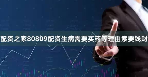 配资之家80809配资生病需要买药等理由索要钱财