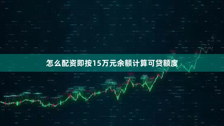 怎么配资即按15万元余额计算可贷额度