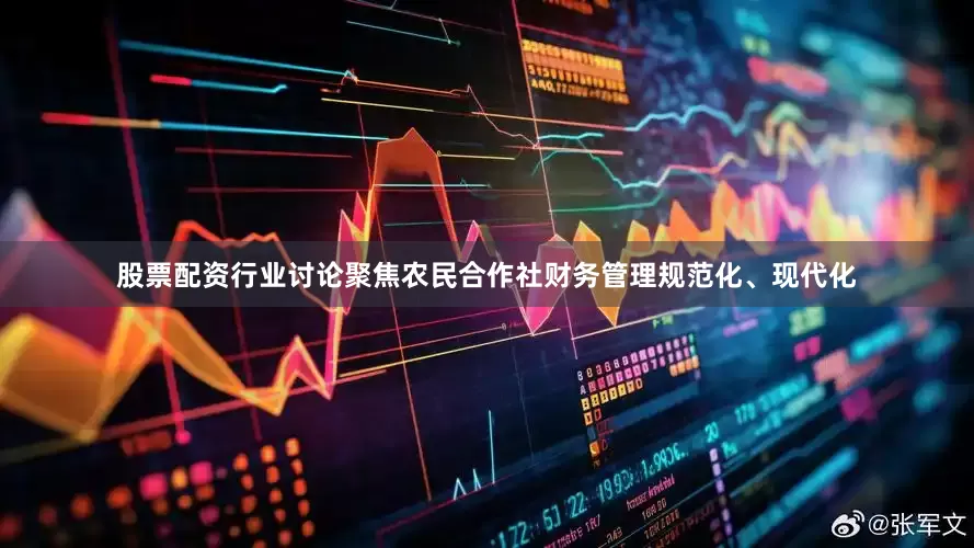 股票配资行业讨论聚焦农民合作社财务管理规范化、现代化