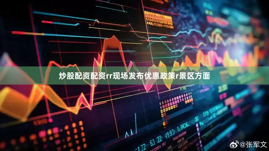 炒股配资配资rr现场发布优惠政策r景区方面