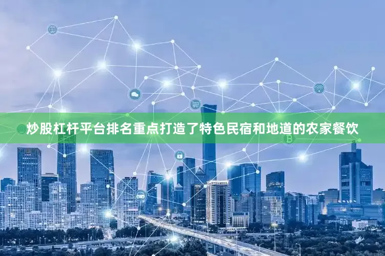 炒股杠杆平台排名重点打造了特色民宿和地道的农家餐饮