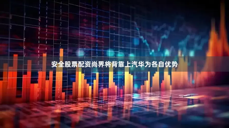 安全股票配资尚界将背靠上汽华为各自优势