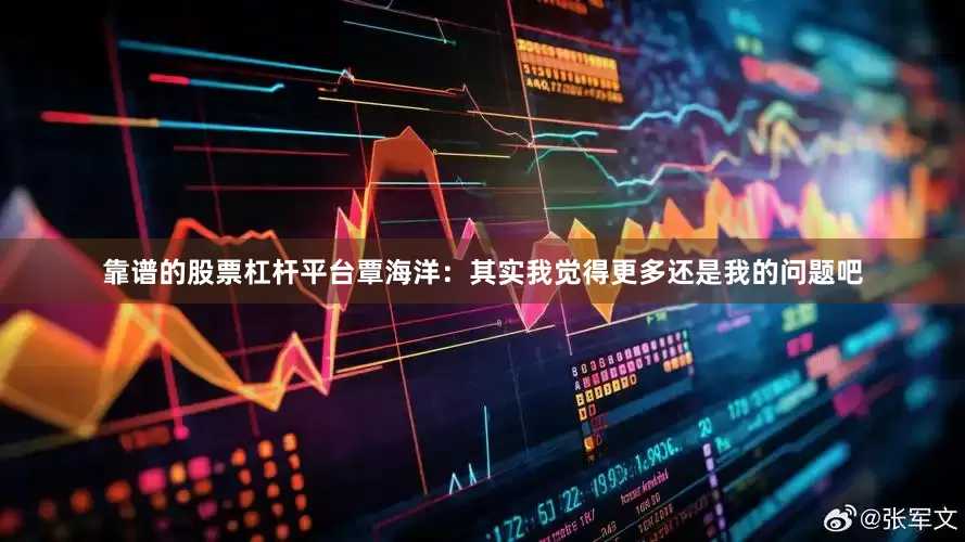 靠谱的股票杠杆平台覃海洋：其实我觉得更多还是我的问题吧