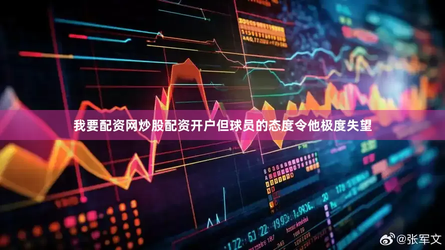 我要配资网炒股配资开户但球员的态度令他极度失望