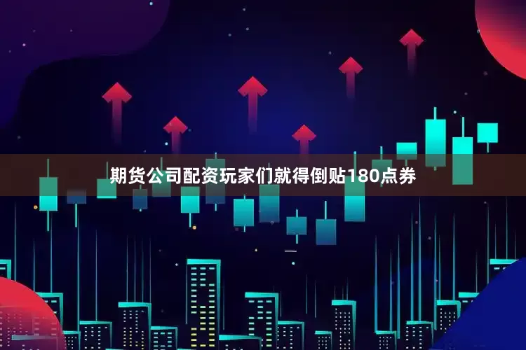 期货公司配资玩家们就得倒贴180点券