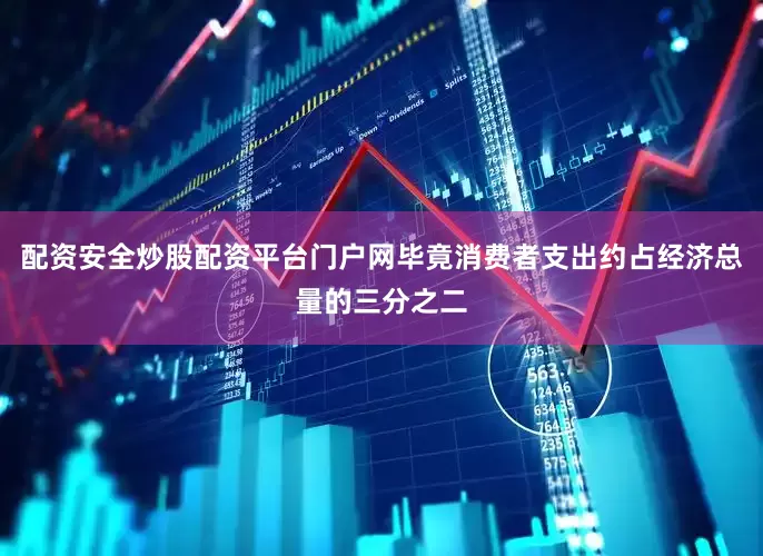 配资安全炒股配资平台门户网毕竟消费者支出约占经济总量的三分之二