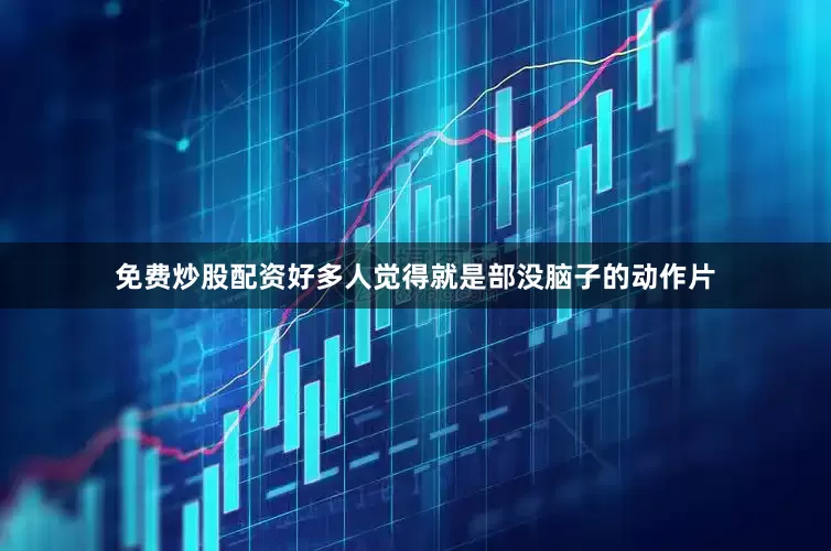 免费炒股配资好多人觉得就是部没脑子的动作片