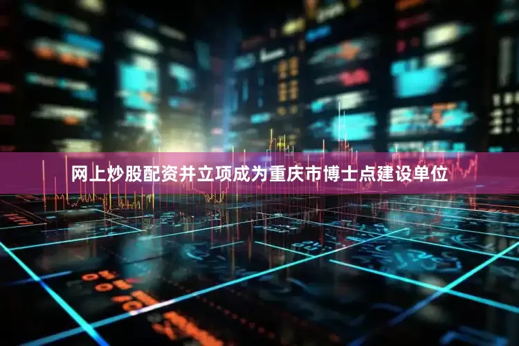 网上炒股配资并立项成为重庆市博士点建设单位