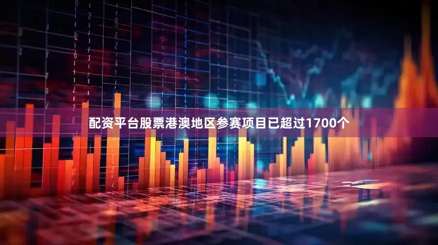 配资平台股票港澳地区参赛项目已超过1700个