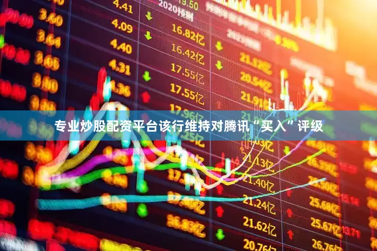 专业炒股配资平台该行维持对腾讯“买入”评级