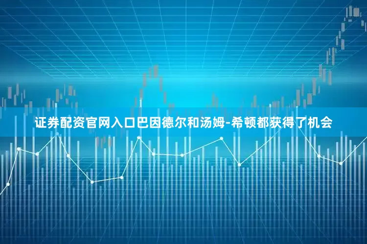 证券配资官网入口巴因德尔和汤姆-希顿都获得了机会